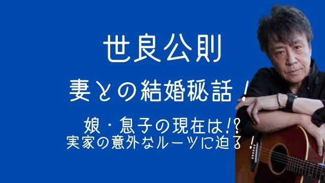 世良公則,妻,結婚,娘,息子,現在,実家