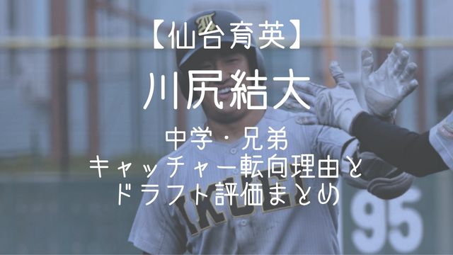 川尻結大,仙台育英,中学,兄弟,キャッチャー転向理由,ドラフト,評価
