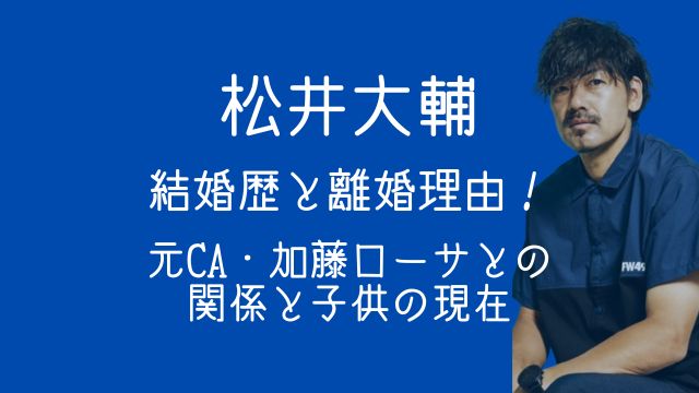 松井大輔,結婚歴,離婚,元嫁,加藤ローサ,子供,現在