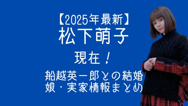 2025年最新,松下萌子,現在,船越英一郎,結婚,娘,実家