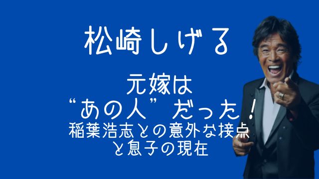 松崎しげる,元嫁,稲葉浩志,息子,現在