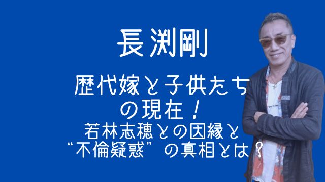 長渕剛,嫁,歴代,子供,若林志穂,不倫
