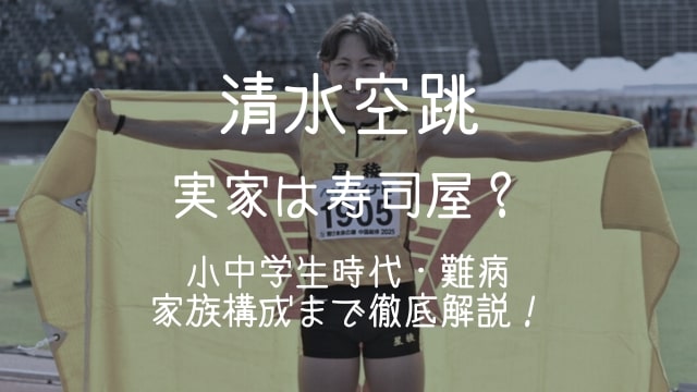 清水空跳,実家,寿司屋,小学校,中学,両親,兄弟,難病