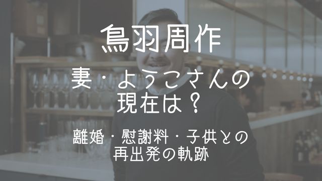 鳥羽周作,嫁,ようこ,現在,離婚,慰謝料,子供