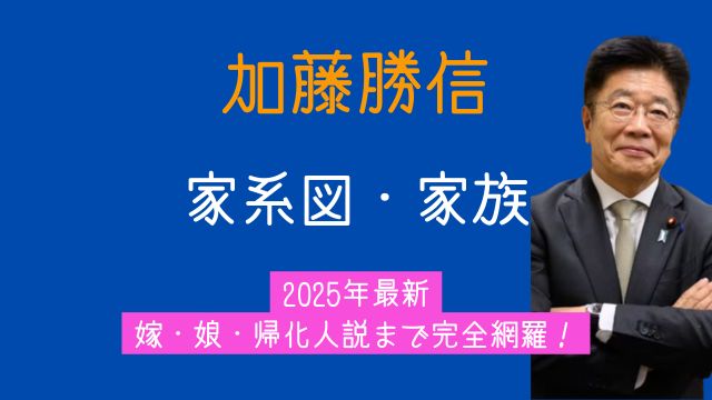 加藤勝信,家系図,嫁,子供,学歴,帰化人,2025最新
