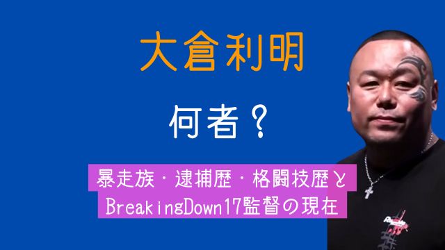 大倉利明,何者,暴走族,逮捕,格闘技,ブレイキンダウン