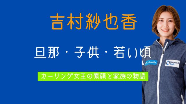 吉村紗也香,旦那,子供,家族,若い頃,カーリング