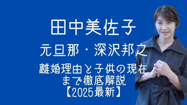 田中美佐子,旦那,深沢邦之,離婚,理由,子供,現在