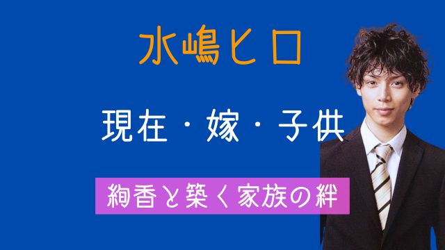 水嶋ヒロ,現在,嫁,綾香,子供,最新