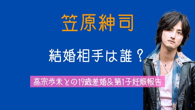 笠原紳司,結婚相手,誰,高宗歩未,19歳差婚,妊娠,出演作,経歴