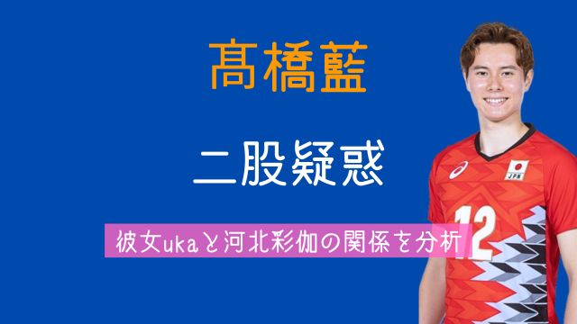 髙橋藍,二股,彼女,uka,河北彩伽,今後