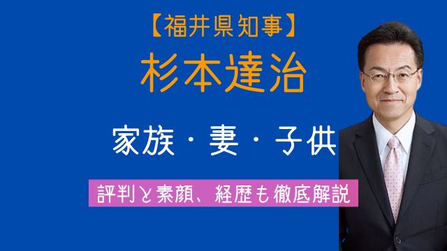 杉本達治,家族,妻,子供,評判,経歴,福井県知事