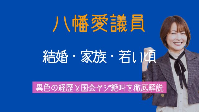八幡愛,結婚,旦那,若い頃,母親,父親,兄弟国会,ヤジ,絶叫