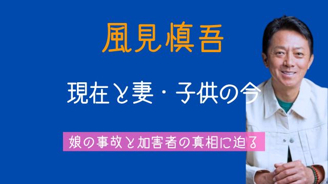 風見慎吾,現在,妻,子供,娘,事故,加害者