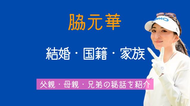 脇元華,結婚,国籍,実家,家族,父親,母親,兄弟