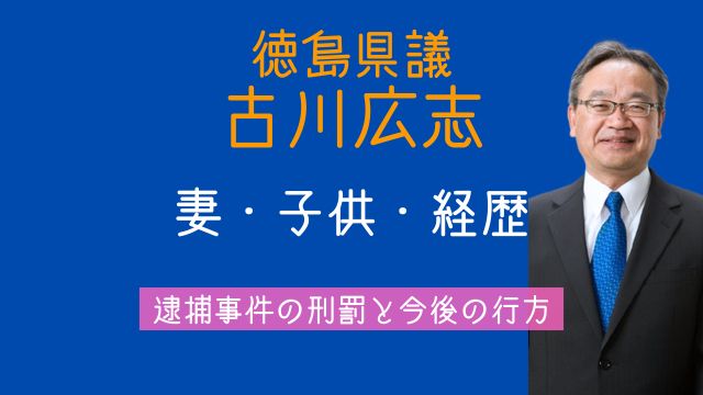 古川広志,妻,子供,経歴,公明党,徳島県議,逮捕,刑罰,今後