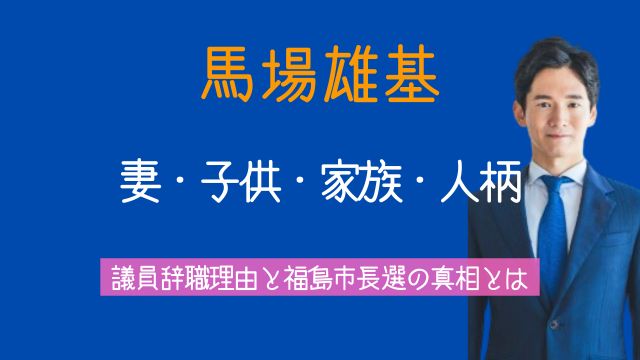 馬場雄基,妻,子供,家族,辞職理由,福島市長
