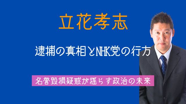 立花孝志,逮捕理由,竹内英明,名誉毀損, 過去,発言,伊東市長選,NHK党,今後