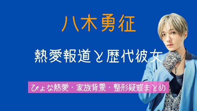 八木勇征,熱愛,歴代彼女,ぴょな,両親,昔,整形