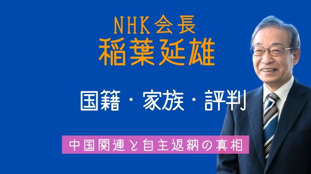 稲葉延雄,NHK会長,国籍,家族,中国,経歴,評判,自主返納