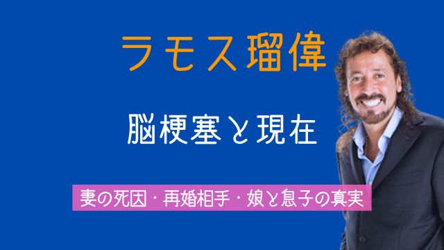 ラモス瑠偉,現在,脳梗塞,妻,死因,再婚相手,娘,息子