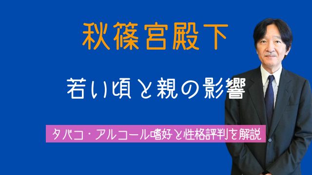 秋篠宮,若い頃,親,タバコ,アルコール,性格,評判