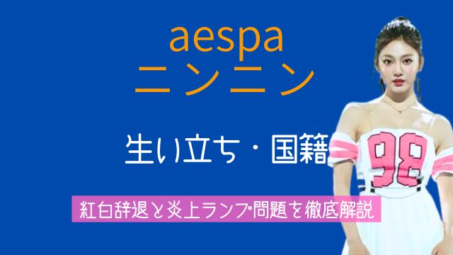 aespa,ニンニン,生い立ち,国籍,紅白,辞退理由,炎上,きのこ雲,ランプ,謝罪