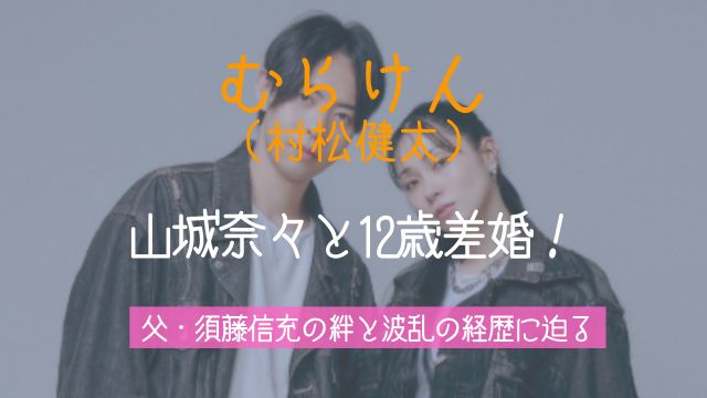 むらけん,村松健太,山城奈々,結婚,父親,須藤信充,経歴