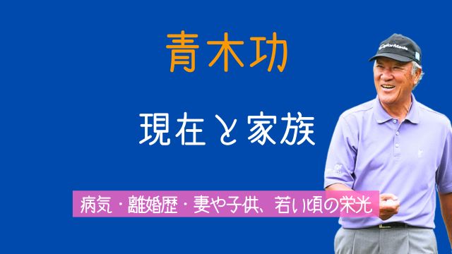 青木功,現在,家族,病気,離婚,妻,子供,若い頃