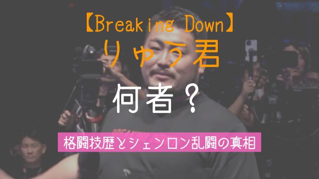 ブレイキングダウン,りゅう君,何者,格闘技歴,シェンロン