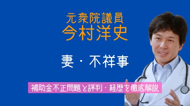 今村洋史元衆院議員,妻,経歴,補助金,不祥事,評判,現在