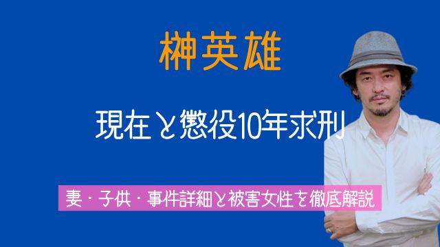 榊英雄,現在,懲役,妻,子供,事件,被害女性