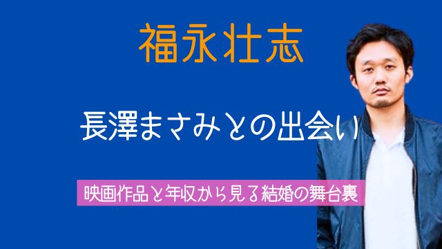 福永壮志,長澤まさみ,出会い,映画,作品,年収,結婚