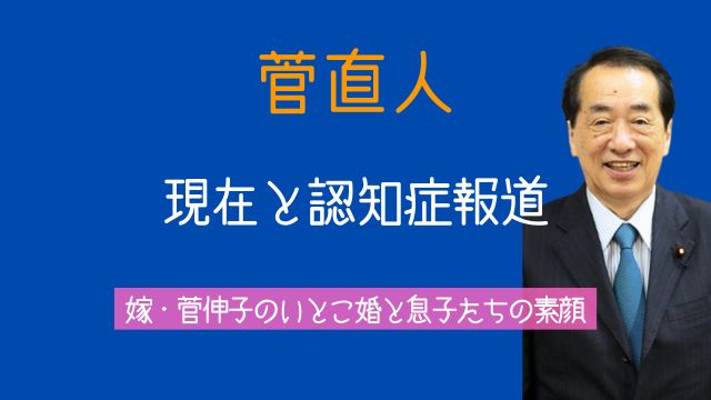 菅直人現在認知症嫁いとこ婚息子