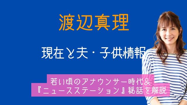 渡辺真理,現在,夫,子供,若い頃,アナウンサー,ニュースステーション