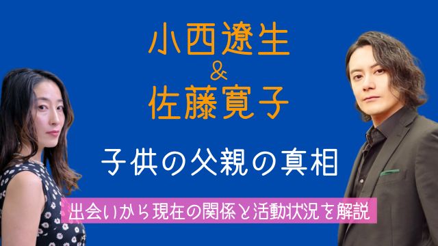 小西遼生,佐藤寛子,子供,父親,出会い,現在,経歴