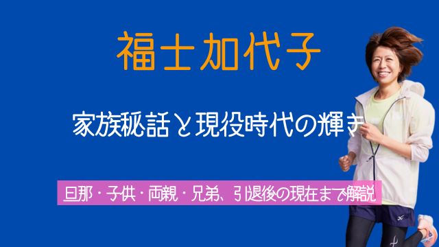 福士加代子,旦那,子供,実家,両親,兄弟,現役時代,現在