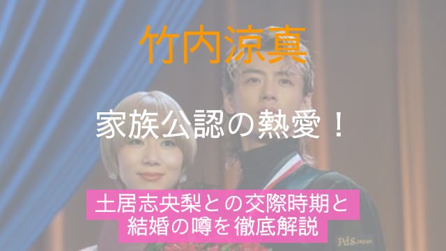 竹内涼真,家族,熱愛,土居志央梨,交際時期,結婚