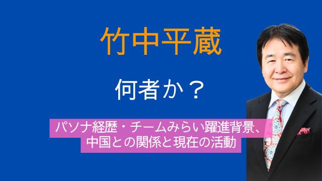 竹中平蔵,とは,何者,パソナ,経歴,チームみらい,中国,関係,現在,仕事