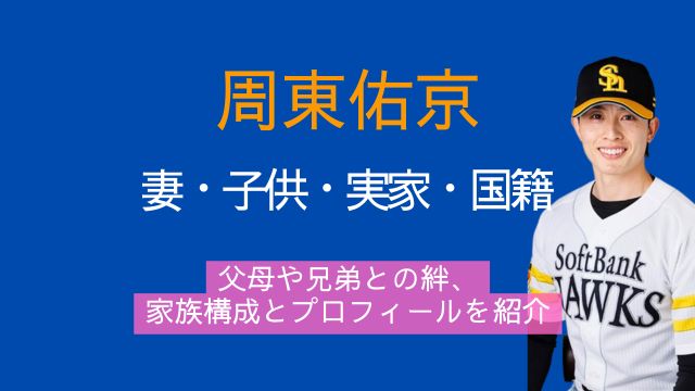 周東佑京,妻,子供,国籍,実家,家族,父親,母親,兄弟