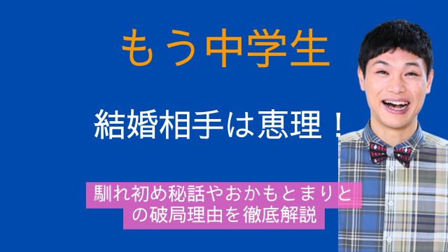もう中学生,結婚,恵理,馴れ初め,おかもとまり,破局理由