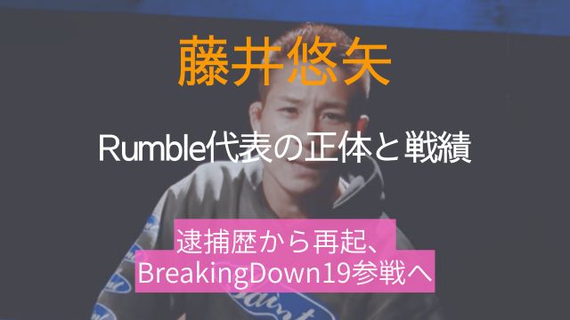 藤井悠矢,正体,戦績,Rumble,経歴,逮捕,ブレイキングダウン