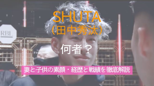 SHUTA,田中秀汰,何者,結婚,妻,子供,経歴,戦績