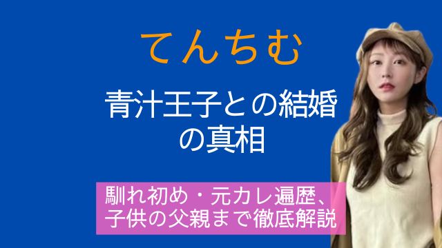てんちむ,青汁王子,三崎優太,結婚,馴れ初め,元カレ,子供,父親