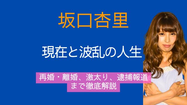 坂口杏里,現在,旦那,再婚,離婚,激太り,逮捕