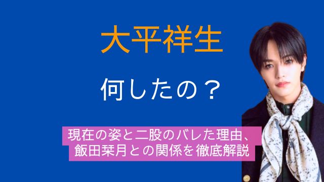大平祥生,何した,現在,二股,バレた理由,飯田栞月