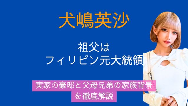 犬嶋英沙,祖父,フィリピン元大統領,誰,実家,父親,母親,兄弟,家族
