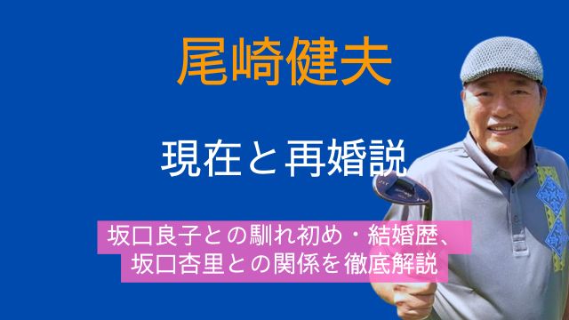 尾崎健夫,現在,再婚,坂口良子,馴れ初め,結婚歴,坂口杏里,関係