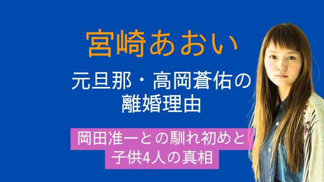 宮崎あおい,元旦那,高岡蒼佑,離婚理由,岡田准一,馴れ初め,子供