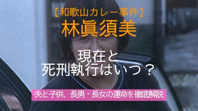 林眞須美,現在,死刑執行,いつ,夫,子供,長男,長女